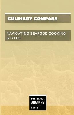 Culinary Compass - Navigating Seafood Cooking Styles - Continental Academy Press - cover