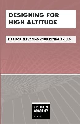 Designing for High Altitude - Tips for Elevating Your Kiting Skills - Continental Academy Press - cover