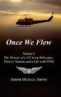 Once We Flew: Volume I: The Memoir of a US Army Helicopter Pilot in Vietnam and a Life with PTSD - Joseph Michael Sepesy - cover