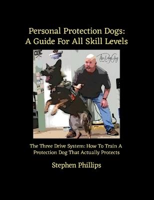 Personal Protection Dogs: A Guide For All Skill Levels: The Three Drive System: How To Train A Personal Protection Dog That Actually Protects - Stephen Phillips - cover