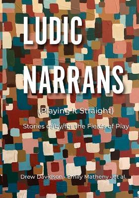 Ludic Narrans (Playing It Straight): Stories of/by/for the Fields of Play - Drew Davidson,Emily Matheny,Et Al - cover