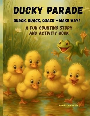 Ducky Parade: Quack, Quack, Quack- Make Way!: A Fun Counting Story and Activity Book - Robin Campbell - cover
