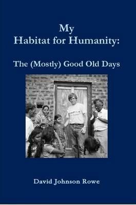 My Habitat for Humanity: The Mostly Good Old Days - David Rowe - cover