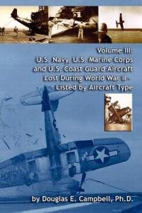 Volume III: U.S. Navy, U.S. Marine Corps and U.S. Coast Guard Aircraft Lost During World War II - Listed by Aircraft Type - Ph.D. Douglas E. Campbell - cover