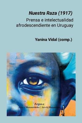 Nuestra Raza (1917): Prensa e intelectualidad afrodescendiente en Uruguay - Yanina Vidal - cover