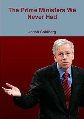 The Prime Ministers We Never Had - Jonah Goldberg - cover