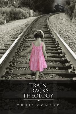 Train Tracks Theology - Chris Conrad - cover