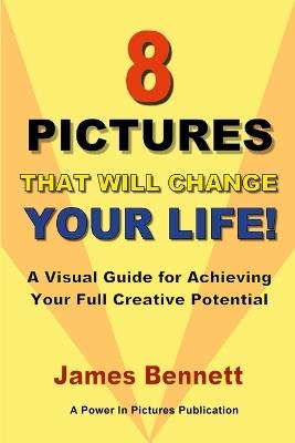 8 Pictures that Will Change Your Life: A Visual Guide for Achieving Your Full Creative Potential - James Bennett - cover