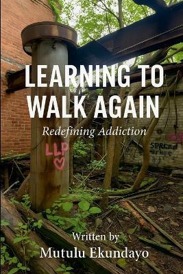 Learning to Walk Again: Redefining Addiction - Mutulu Ekundayo - cover
