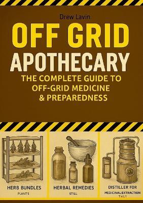 Off Grid Apothecary: The Complete Guide to Off-Grid Medicine & Preparedness - Andrea Lavizzari - cover