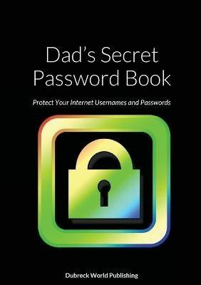 Dad's Secret Password Book: Protect Your Internet Usernames and Passwords -  Dubreck World Publishing - Libro in lingua inglese - Lulu.com 