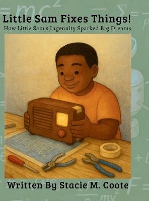 Little Sam Fixes Things!: How Little Sam's Ingenuity Sparked Big Dreams - Stacie Coote - cover