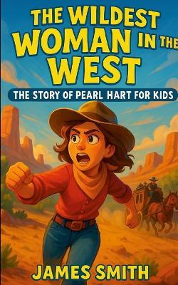 The Wildest Woman in the West: The Story of Pearl Hart for Kids - James Smith - cover