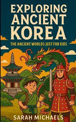 Exploring Ancient Korea: The Ancient Worlds Just For Kids - Sarah Michaels - cover