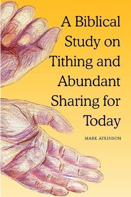 A Biblical Study on Tithing and Abundant Sharing for Today: - the blessedness of giving - Mark Atkinson - cover