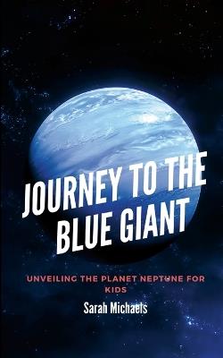 Journey to the Blue Giant: Unveiling the Planet Neptune for Kids - Sarah Michaels - cover