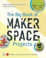 The Big Book of Makerspace Projects: Inspiring Makers to Experiment, Create, and Learn - Colleen Graves,Aaron Graves - cover