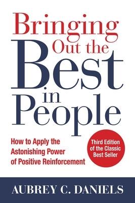 Bringing Out the Best in People: How to Apply the Astonishing Power of Positive Reinforcement, Third Edition - Aubrey Daniels - cover