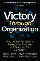 Victory Through Organization: Why the War for Talent is Failing Your Company and What You Can Do About It - Dave Ulrich,David Kryscynski,Wayne Brockbank - cover
