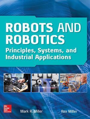 Robots and Robotics: Principles, Systems, and Industrial Applications - Rex Miller,Mark Miller - cover