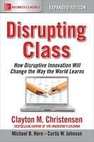 Disrupting Class, Expanded Edition: How Disruptive Innovation Will Change the Way the World Learns - Clayton Christensen,Michael Horn,Curtis Johnson - cover