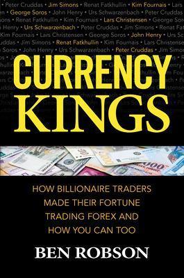 Currency Kings: How Billionaire Traders Made their Fortune Trading Forex and How You Can Too - Ben Robson - cover