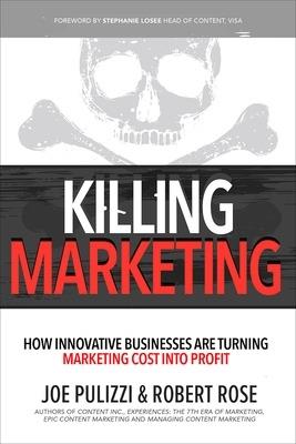 Killing Marketing: How Innovative Businesses Are Turning Marketing Cost Into Profit - Joe Pulizzi,Robert Rose - cover