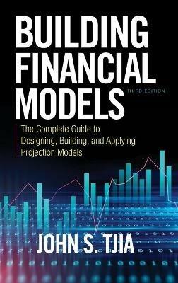 Building Financial Models, Third Edition: The Complete Guide to Designing, Building, and Applying Projection Models - John S. Tjia - cover