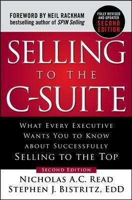 Selling to the C-Suite, Second Edition:  What Every Executive Wants You to Know About Successfully Selling to the Top - Nicholas A.C. Read,Stephen Bistritz - cover