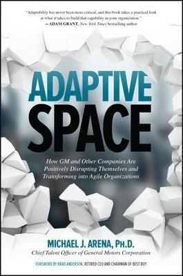 Adaptive Space: How GM and Other Companies are Positively Disrupting Themselves and Transforming into Agile Organizations - Michael J. Arena - cover