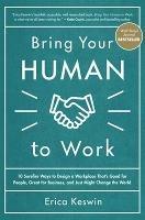 Bring Your Human to Work: 10 Surefire Ways to Design a Workplace That Is Good for People, Great for Business, and Just Might Change the World - Erica Keswin - cover