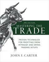 Mastering the Trade, Third Edition: Proven Techniques for Profiting from Intraday and Swing Trading Setups - John Carter - cover