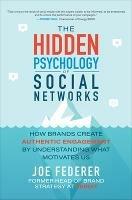 The Hidden Psychology of Social Networks: How Brands Create Authentic Engagement by Understanding What Motivates Us - Joe Federer - cover