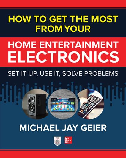 How to Get the Most from Your Home Entertainment Electronics: Set It Up, Use It, Solve Problems
