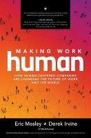 Making Work Human: How Human-Centered Companies are Changing the Future of Work and the World - Eric Mosley,Derek Irvine - cover