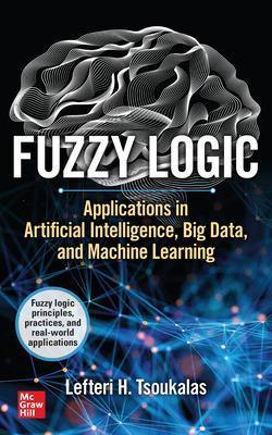 Fuzzy Logic: Applications in Artificial Intelligence, Big Data, and Machine Learning - Lefteri Tsoukalas - cover