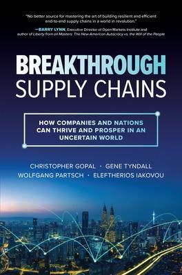 Breakthrough Supply Chains: How Companies and Nations Can Thrive and Prosper in an Uncertain World - Christopher Gopal,Gene Tyndall,Wolfgang Partsch - cover