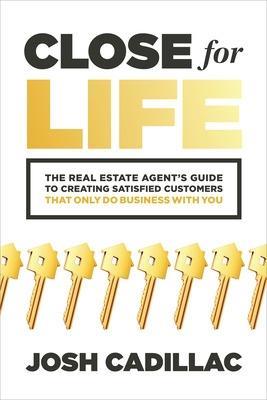 Close for Life: The Real Estate Agent's Guide to Creating Satisfied Customers that Only Do Business with You - Josh Cadillac - cover