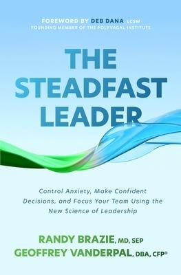 The Steadfast Leader: Control Anxiety, Make Confident Decisions, and Focus Your Team Using the New Science of Leadership - Randy Brazie,Geoffrey VanderPal - cover