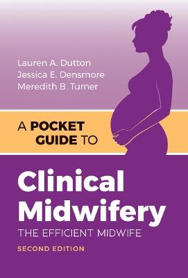 A Pocket Guide to Clinical Midwifery: The Efficient Midwife - Lauren A. Dutton,Jessica E. Densmore,Meredith B. Turner - cover