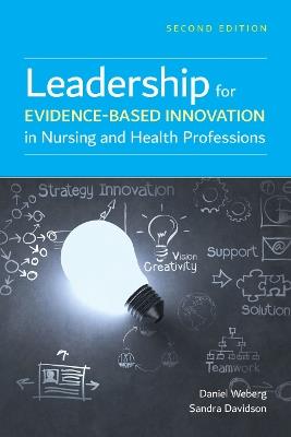 Leadership for Evidence-Based Innovation in Nursing and Health Professions - Daniel Weberg,Sandra Davidson - cover