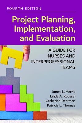 Project Planning, Implementation, and Evaluation: A Guide for Nurses and Interprofessional Teams - James L. Harris,Linda A. Roussel,Catherine Dearman - cover