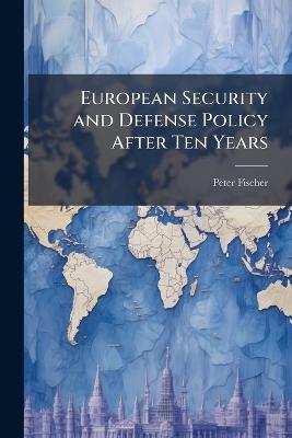 European Security and Defense Policy After Ten Years: Current Situation and Perspectives - Peter Fischer - cover
