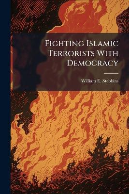 Fighting Islamic Terrorists With Democracy: A Critique - William E Stebbins - cover