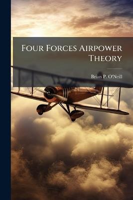 Four Forces Airpower Theory - Brian P O'Neill - cover