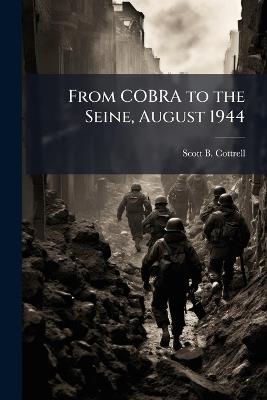 From COBRA to the Seine, August 1944: A Microcosm of the Operational Art - Scott B Cottrell - cover