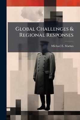 Global Challenges & Regional Responses: Organizing for the Future - Michael E Mathes - cover