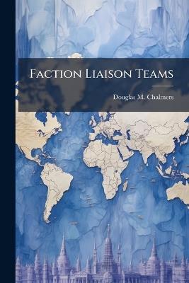 Faction Liaison Teams: A Peacekeeping Multiplier - Douglas M Chalmers - cover
