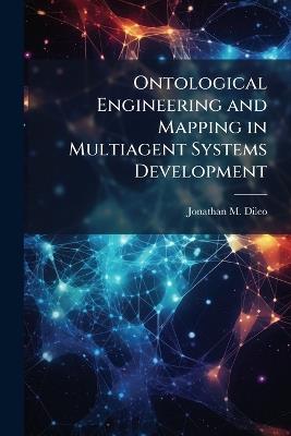 Ontological Engineering and Mapping in Multiagent Systems Development - Jonathan M DiLeo - cover