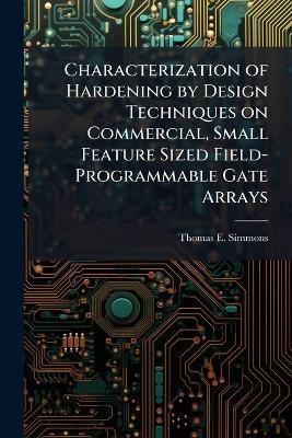 Characterization of Hardening by Design Techniques on Commercial, Small Feature Sized Field-Programmable Gate Arrays - Thomas E Simmons - cover